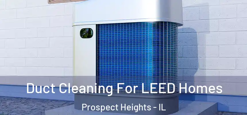 Duct Cleaning For LEED Homes Prospect Heights - IL