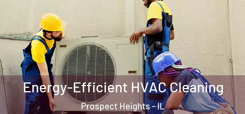  Energy-Efficient HVAC Cleaning Prospect Heights - IL