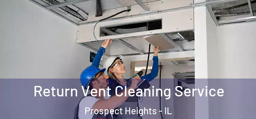  Return Vent Cleaning Service Prospect Heights - IL